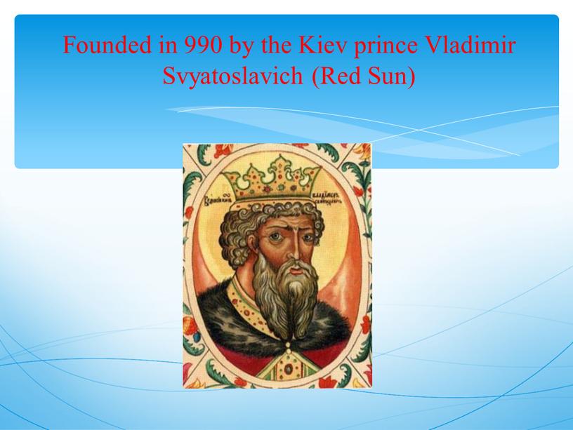 Founded in 990 by the Kiev prince