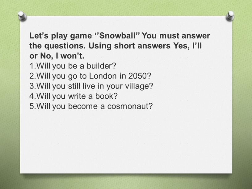 Let’s play game ‘’Snowball’’ You must answer the questions