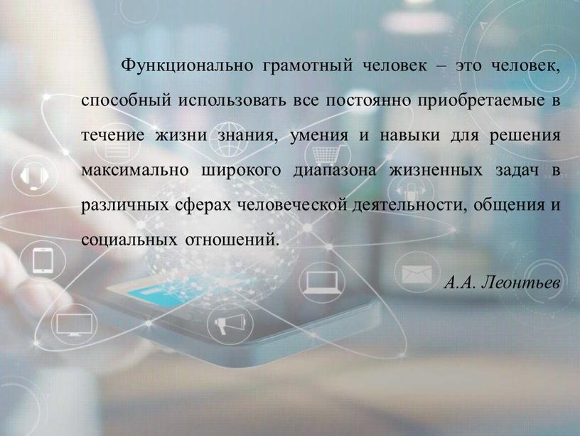 Функционально грамотный человек – это человек, способный использовать все постоянно приобретаемые в течение жизни знания, умения и навыки для решения максимально широкого диапазона жизненных задач…