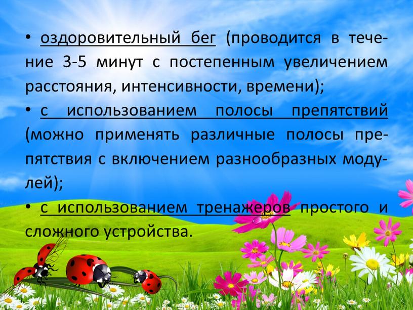 оздоровительный бег (проводится в тече-ние 3-5 минут с постепенным увеличением расстояния, интенсивности, времени); с использованием полосы препятствий (можно применять различные полосы пре-пятствия с включением разнообразных…