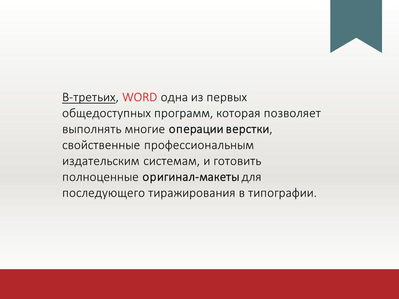 В-третьих , WORD одна из первых общедоступных программ, которая позволяет выполнять многие операции верстки , свойственные профессиональным издательским системам, и готовить полноценные оригинал-макеты для последующего…