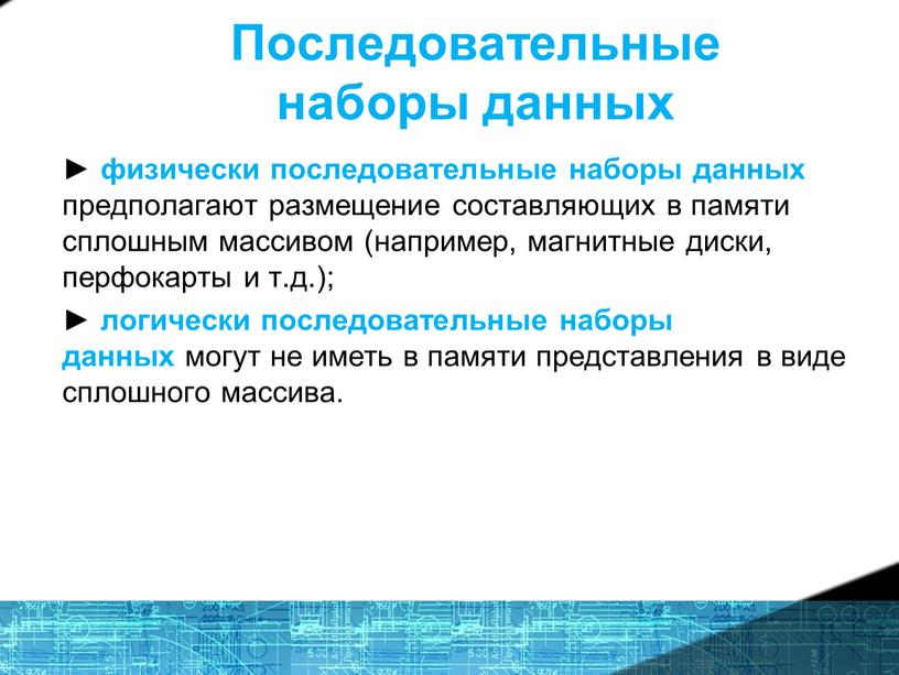 Последовательные наборы данных ► физически последовательные наборы данных предполагают размещение составляющих в памяти сплошным массивом (например, магнитные диски, перфокарты и т