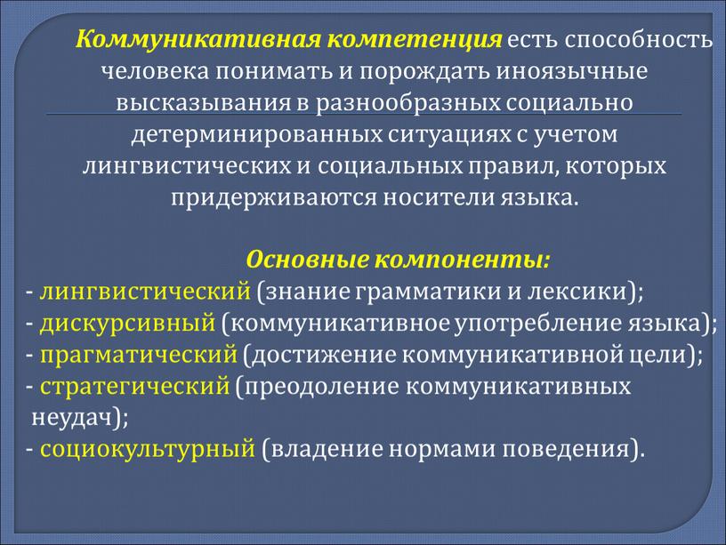 Коммуникативная компетенция есть способность человека понимать и порождать иноязычные высказывания в разнообразных социально детерминированных ситуациях с учетом лингвистических и социальных правил, которых придерживаются носители языка