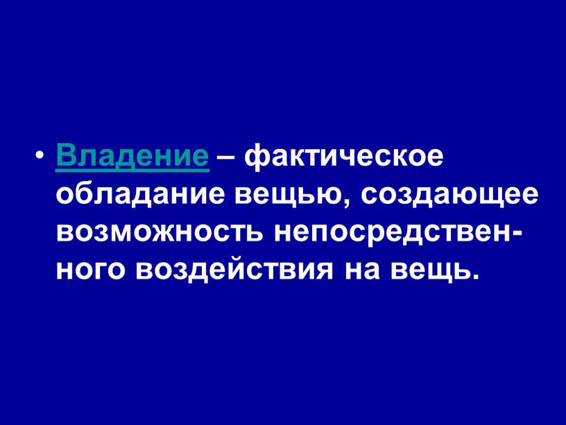 Владение – фактическое обладание вещью, создающее возможность непосредствен-ного воздействия на вещь