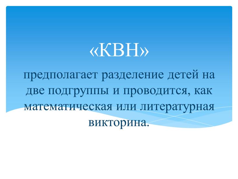 предполагает разделение детей на две подгруппы и проводится, как математическая или литературная викторина. «КВН»