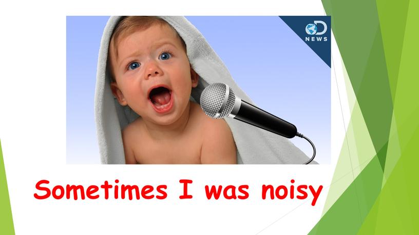Sometimes I was noisy