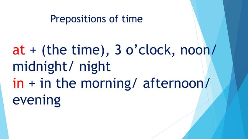 Prepositions of time at + (the time), 3 o’clock, noon/ midnight/ night in + in the morning/ afternoon/ evening