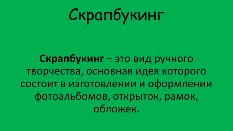 Скрапбукинг Скрапбукинг – это вид ручного творчества, основная идея которого состоит в изготовлении и оформлении фотоальбомов, открыток, рамок, обложек