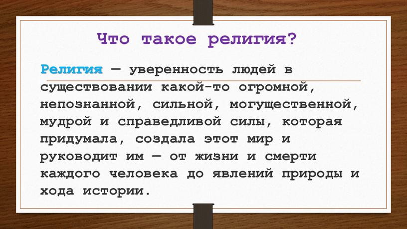 Что такое религия? Религия — уверенность людей в существовании какой-то огромной, непознанной, сильной, могущественной, мудрой и справедливой силы, которая придумала, создала этот мир и руководит…