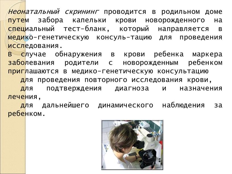 Неонатальный скрининг проводится в родильном доме путем забора капельки крови новорожденного на специальный тест-бланк, который направляется в медико-генетическую консуль-тацию для проведения исследования