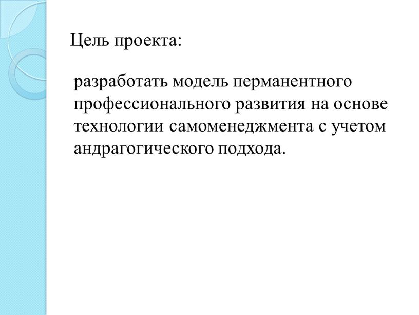 Цель проекта: разработать модель перманентного профессионального развития на основе технологии самоменеджмента с учетом андрагогического подхода