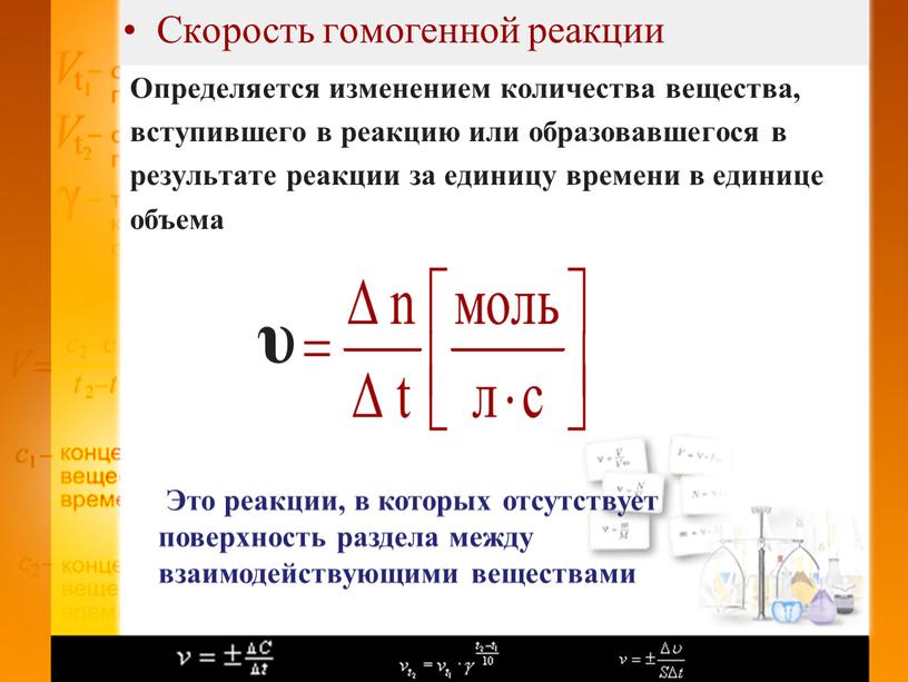 Скорость гомогенной реакции Определяется изменением количества вещества, вступившего в реакцию или образовавшегося в результате реакции за единицу времени в единице объема