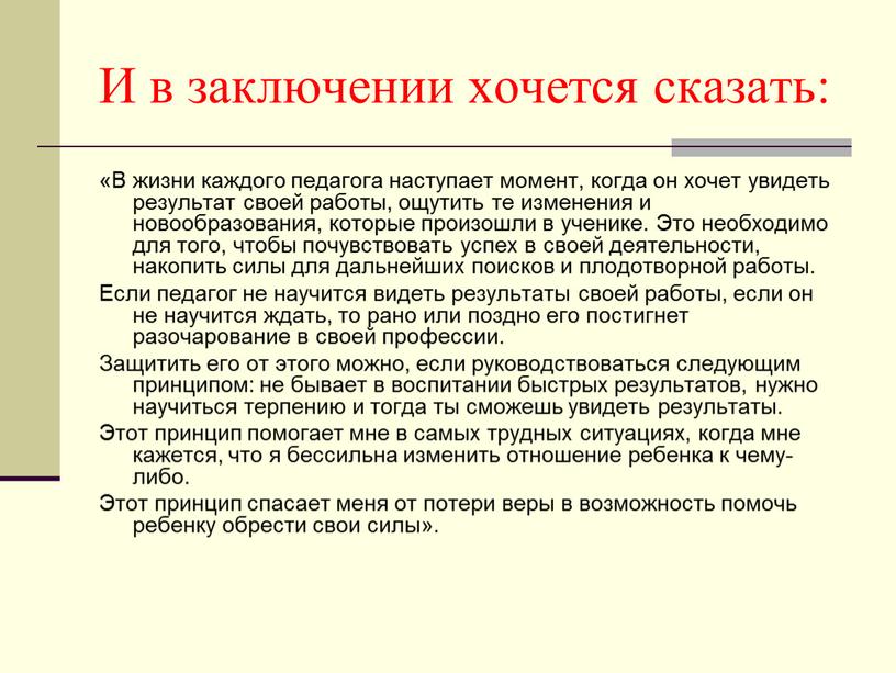 И в заключении хочется сказать: «В жизни каждого педагога наступает момент, когда он хочет увидеть результат своей работы, ощутить те изменения и новообразования, которые произошли…