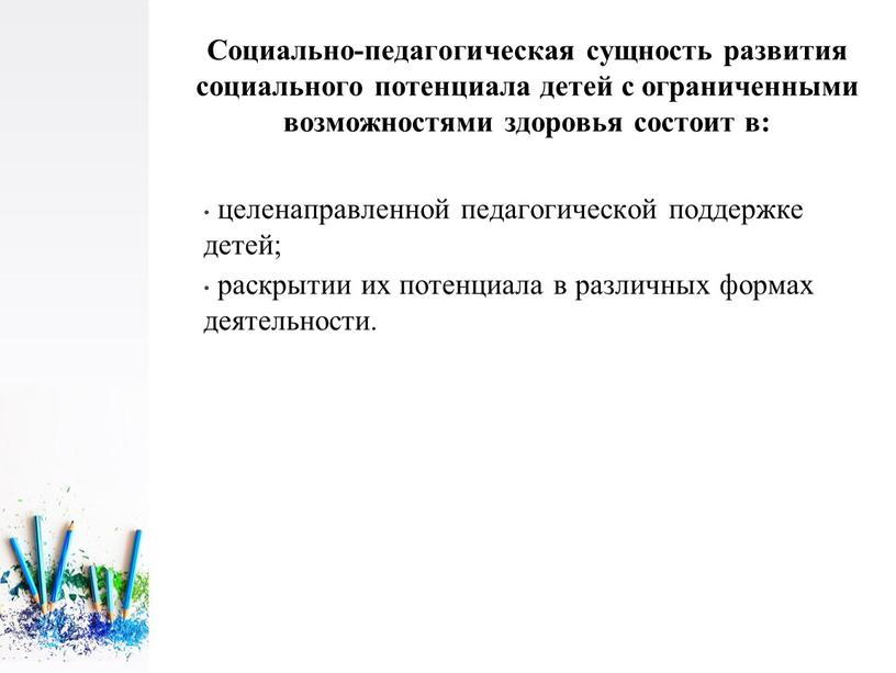 Социально-педагогическая сущность развития социального потенциала детей с ограниченными возможностями здоровья состоит в: целенаправленной педагогической поддержке детей; раскрытии их потенциала в различных формах деятельности