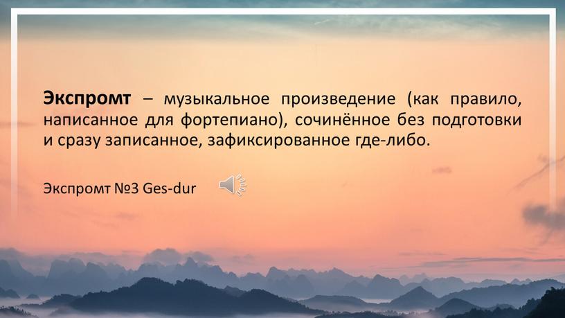 Экспромт – музыкальное произведение (как правило, написанное для фортепиано), сочинённое без подготовки и сразу записанное, зафиксированное где-либо