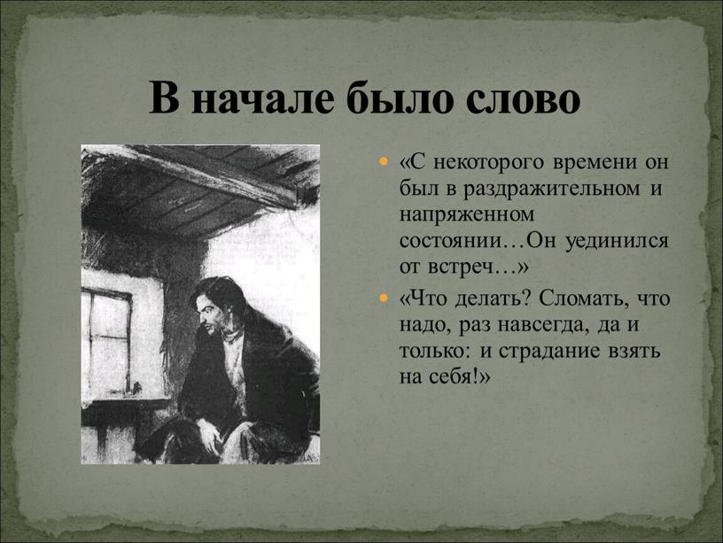 В начале было слово «С некоторого времени он был в раздражительном и напряженном состоянии…Он уединился от встреч…» «Что делать?