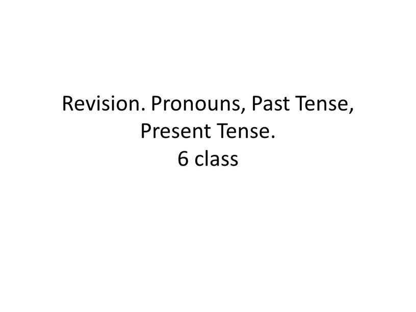 Revision. Pronouns, Past Tense,