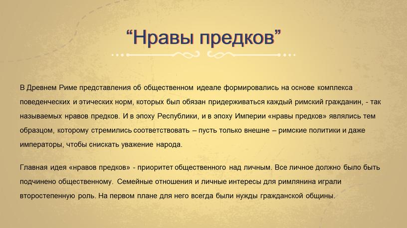 Нравы предков” В Древнем Риме представления об общественном идеале формировались на основе комплекса поведенческих и этических норм, которых был обязан придерживаться каждый римский гражданин, -…