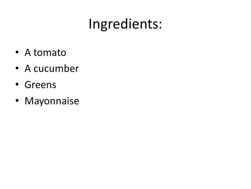 Ingredients: A tomato A cucumber