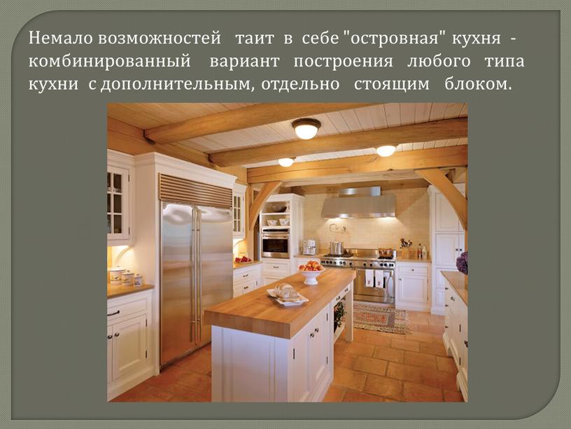 Немало возможностей таит в себе "островная" кухня - комбинированный вариант построения любого типа кухни с дополнительным, отдельно стоящим блоком
