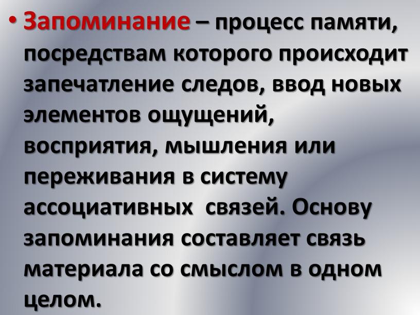 Запоминание – процесс памяти, посредствам которого происходит запечатление следов, ввод новых элементов ощущений, восприятия, мышления или переживания в систему ассоциативных связей