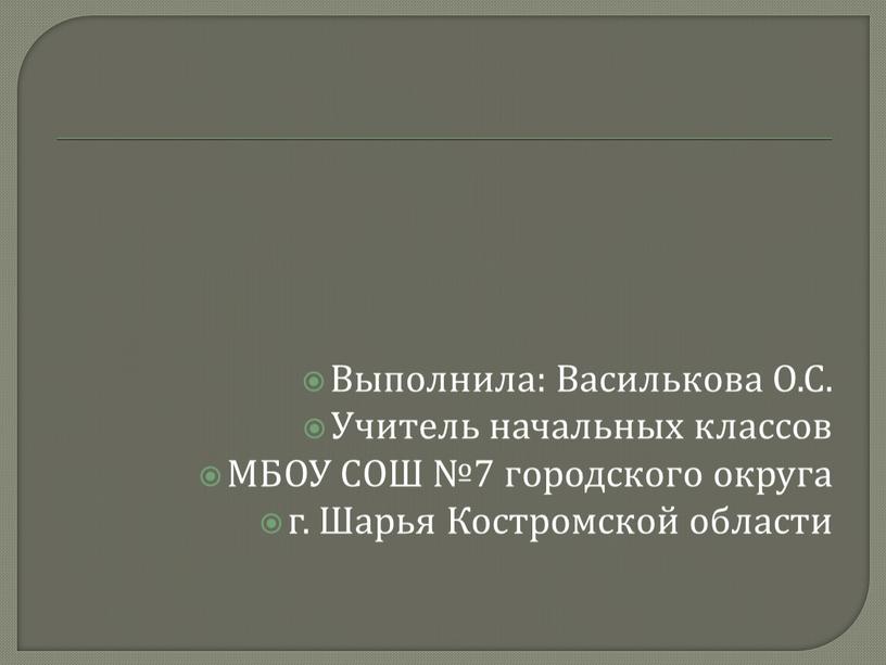 Выполнила: Василькова О.С. Учитель начальных классов