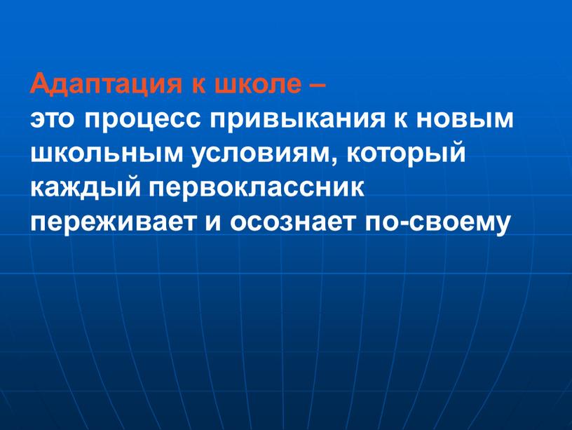 Адаптация к школе – это процесс привыкания к новым школьным условиям, который каждый первоклассник переживает и осознает по-своему