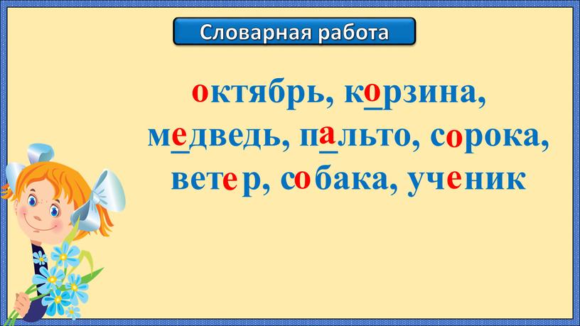 Словарная работа ктябрь, к_рзина, м_дведь, п_льто, с рока, вет р, с бака, уч ник о о е а о е о е