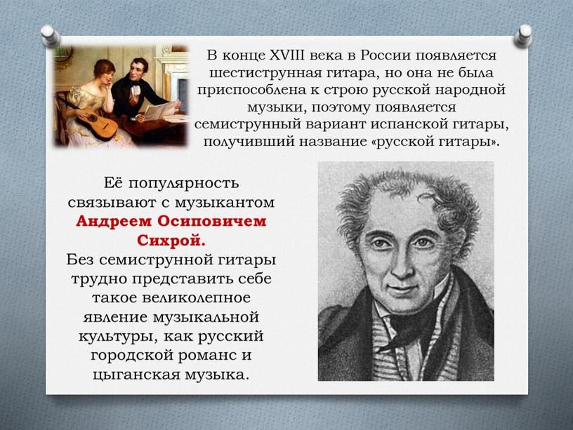 В конце XVIII века в России появляется шестиструнная гитара, но она не была приспособлена к строю русской народной музыки, поэтому появляется семиструнный вариант испанской гитары,…