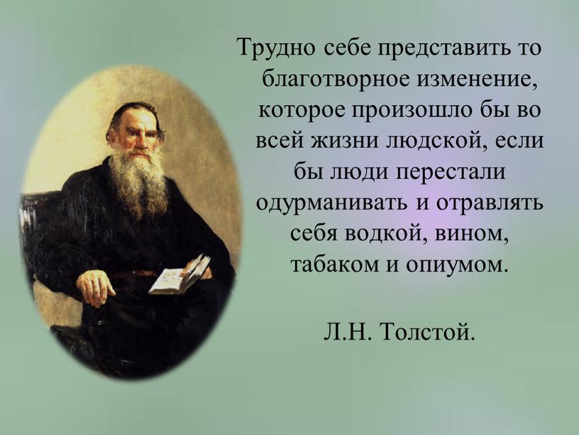 Трудно себе представить то благотворное изменение, которое произошло бы во всей жизни людской, если бы люди перестали одурманивать и отравлять себя водкой, вином, табаком и…