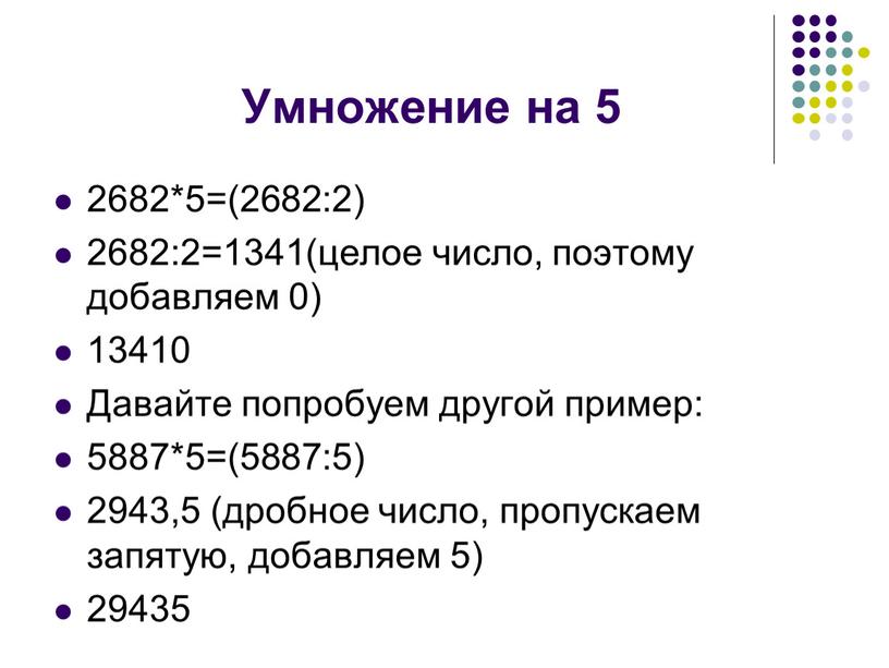 Умножение на 5 2682*5=(2682:2) 2682:2=1341(целое число, поэтому добавляем 0) 13410