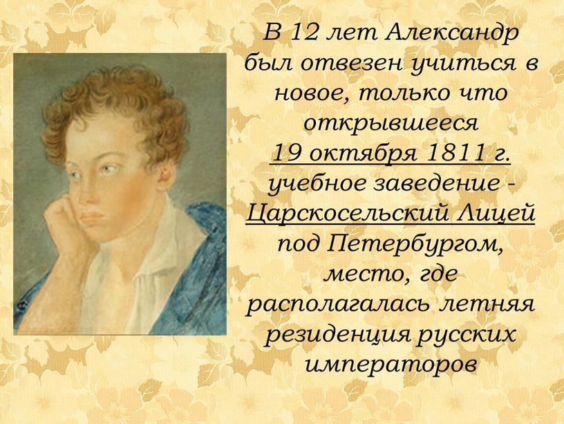 В 12 лет Александр был отвезен учиться в новое, только что открывшееся 19 октября 1811 г