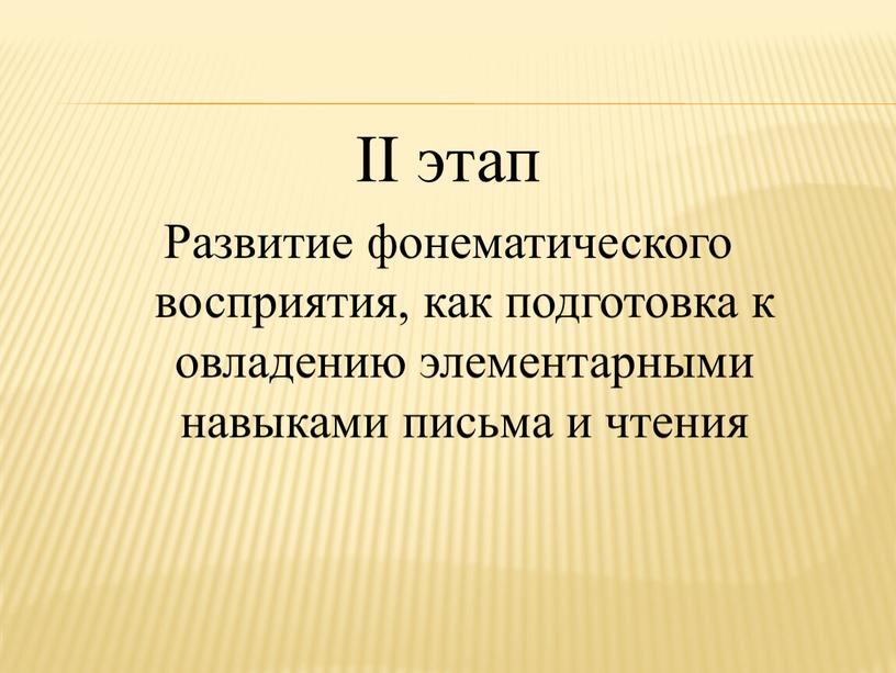 II этап Развитие фонематического восприятия, как подготовка к овладению элементарными навыками письма и чтения