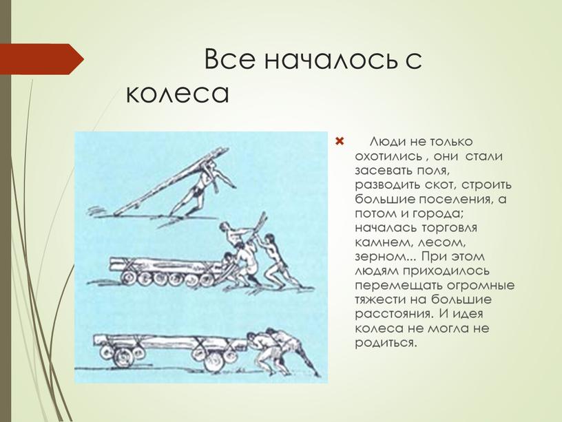 Все началось с колеса Люди не только охотились , они стали засевать поля, разводить скот, строить большие поселения, а потом и города; началась торговля камнем,…