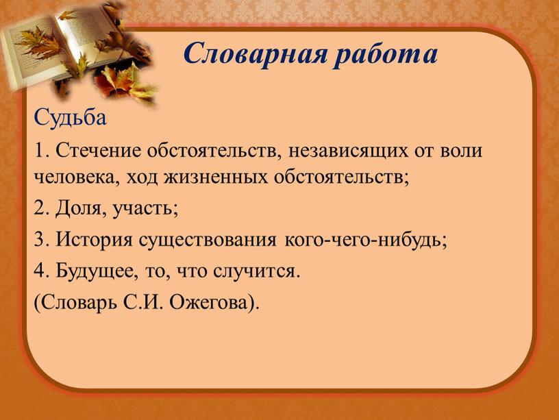 Словарная работа Судьба 1. Стечение обстоятельств, независящих от воли человека, ход жизненных обстоятельств; 2