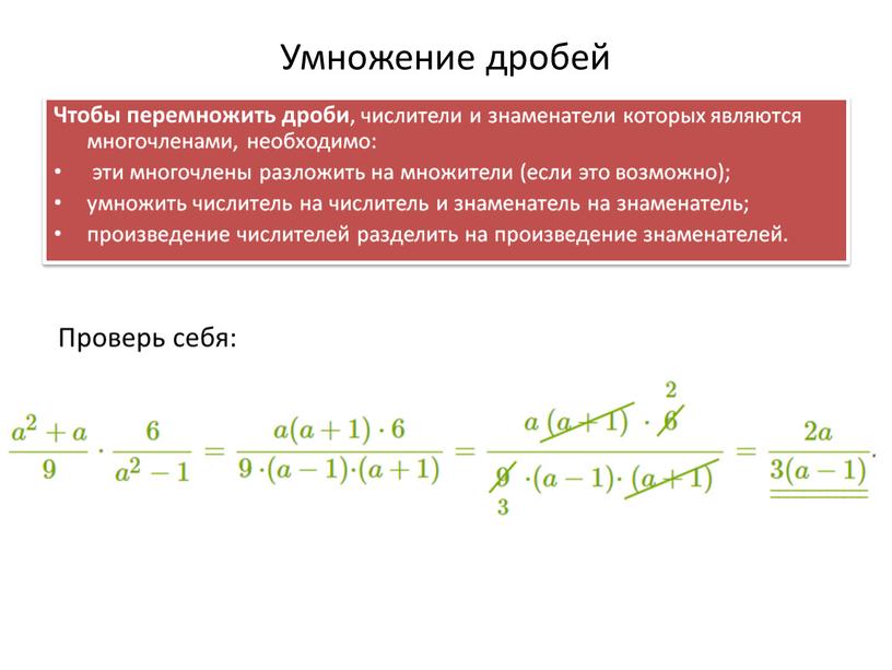 Умножение дробей Чтобы перемножить дроби , числители и знаменатели которых являются многочленами, необходимо: эти многочлены разложить на множители (если это возможно); умножить числитель на числитель…