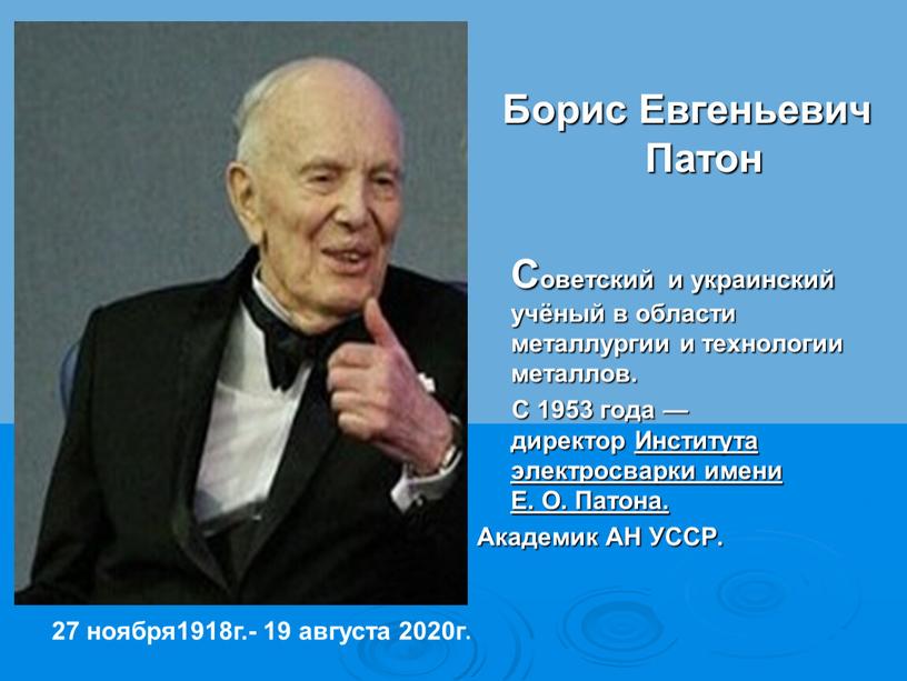 Борис Евгеньевич Патон Советский и украинский учёный в области металлургии и технологии металлов