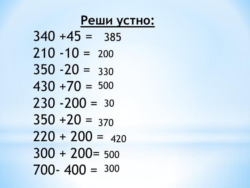 Реши устно: 340 +45 = 210 -10 = 350 -20 = 430 +70 = 230 -200 = 350 +20 = 220 + 200 = 300…