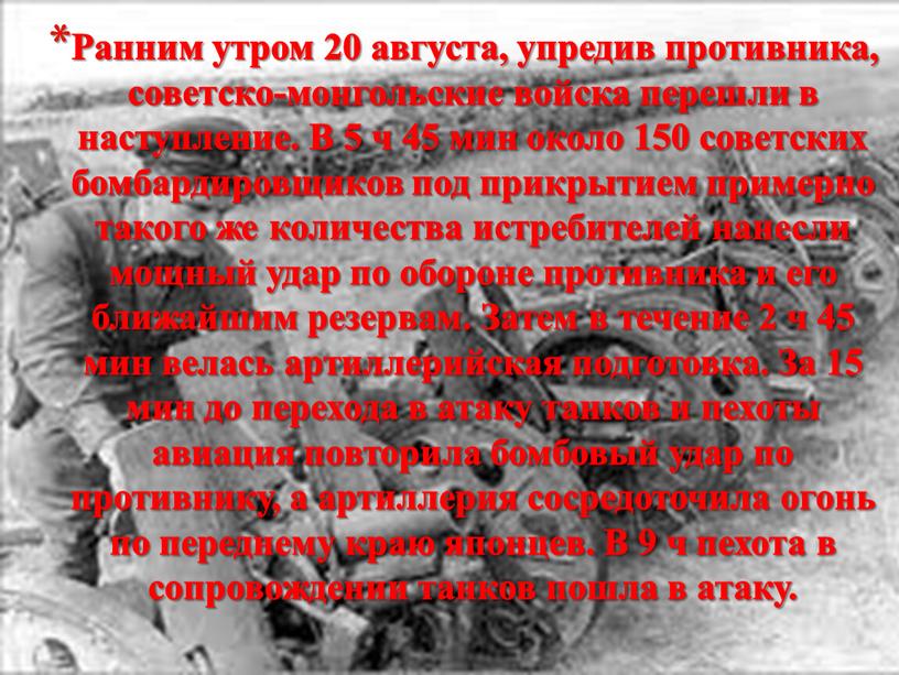 Ранним утром 20 августа, упредив противника, советско-монгольские войска перешли в наступление