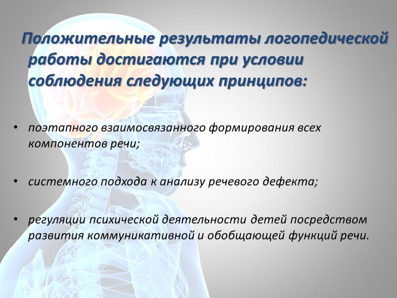 Положительные результаты логопедической работы достигаются при условии соблюдения следующих принципов: поэтапного взаимосвязанного формирования всех компонентов речи; системного подхода к анализу речевого дефекта; регуляции психической деятельности…