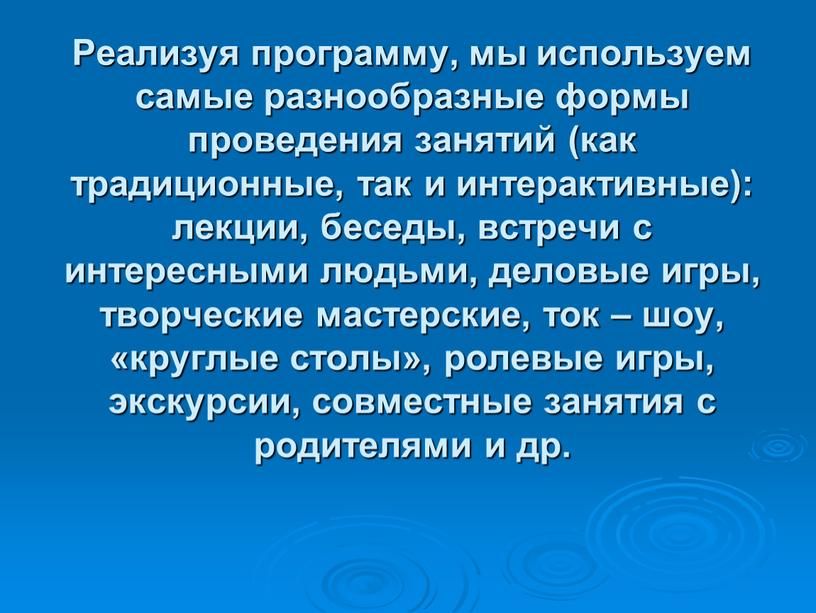 Реализуя программу, мы используем самые разнообразные формы проведения занятий (как традиционные, так и интерактивные): лекции, беседы, встречи с интересными людьми, деловые игры, творческие мастерские, ток…