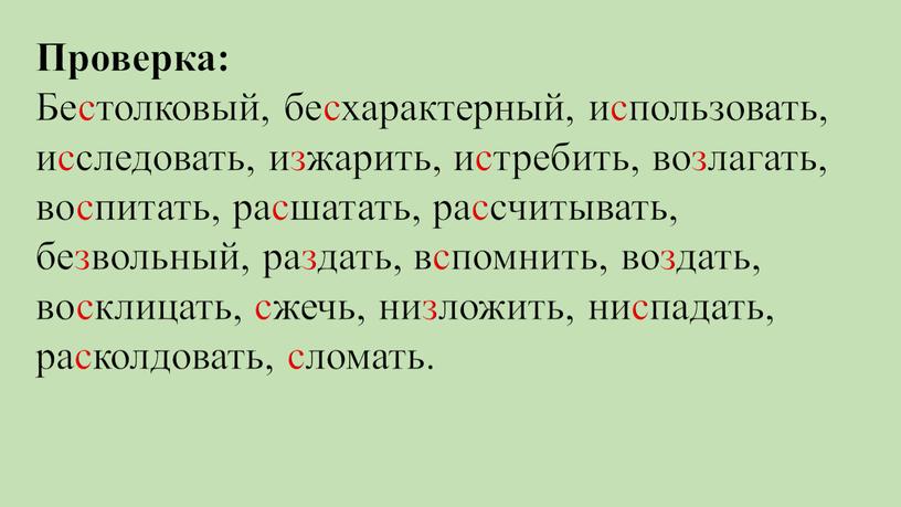 Проверка: Бестолковый, бесхарактерный, использовать, исследовать, изжарить, истребить, возлагать, воспитать, расшатать, рассчитывать, безвольный, раздать, вспомнить, воздать, восклицать, сжечь, низложить, ниспадать, расколдовать, сломать