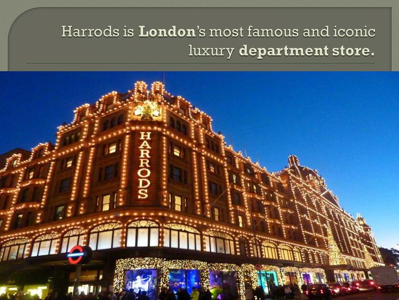 Harrods is London ’s most famous and iconic luxury department store