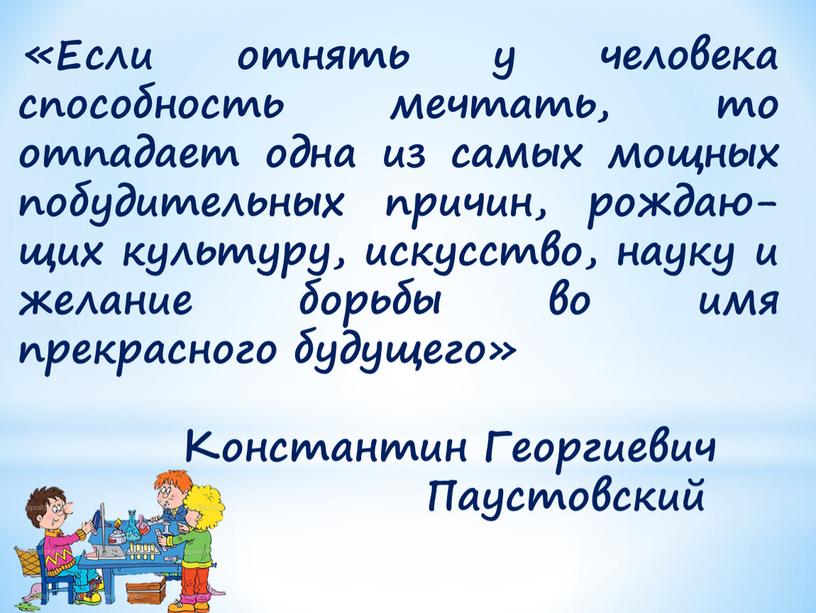 Если отнять у человека способность мечтать, то отпадает одна из самых мощных побудительных причин, рождаю-щих культуру, искусство, науку и желание борьбы во имя прекрасного будущего»