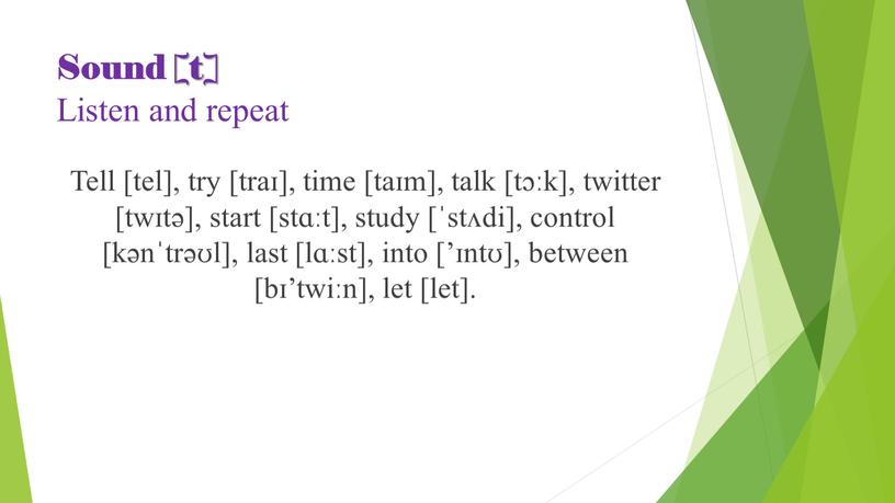 Sound [t] Listen and repeat Tell [tel], try [traɪ], time [taɪm], talk [tɔːk], twitter [twɪtə], start [stɑːt], study [ˈstʌdi], control [kənˈtrəʊl], last [lɑːst], into [’ɪntʊ],…