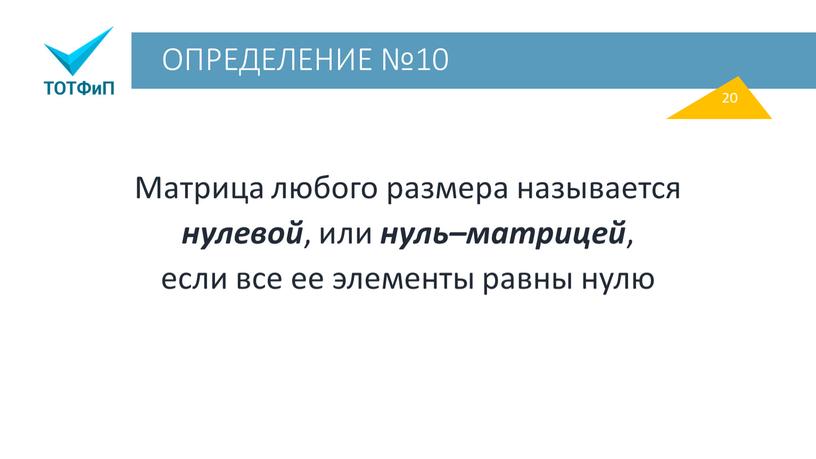 ОПРЕДЕЛЕНИЕ №10 Матрица любого размера называется нулевой , или нуль–матрицей , если все ее элементы равны нулю 20