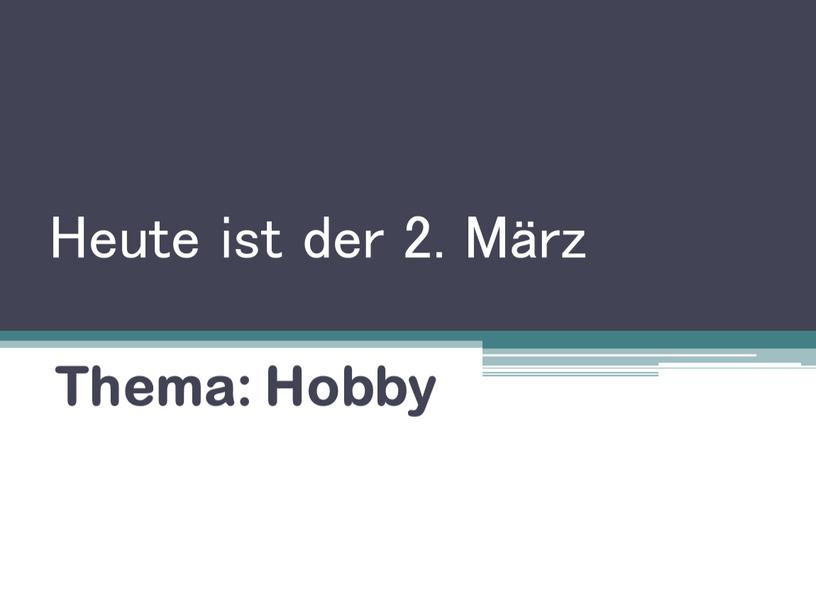 Heute ist der 2. März Thema: Hobby