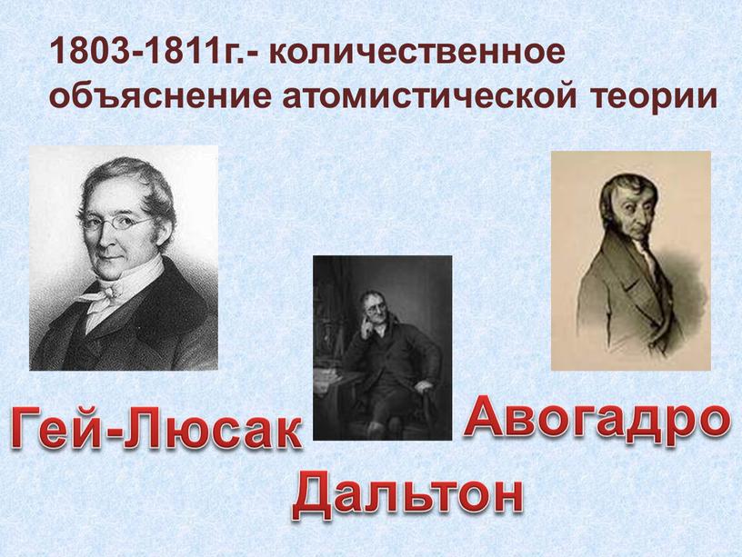 1803-1811г.- количественное объяснение атомистической теории Дальтон Гей-Люсак Авогадро