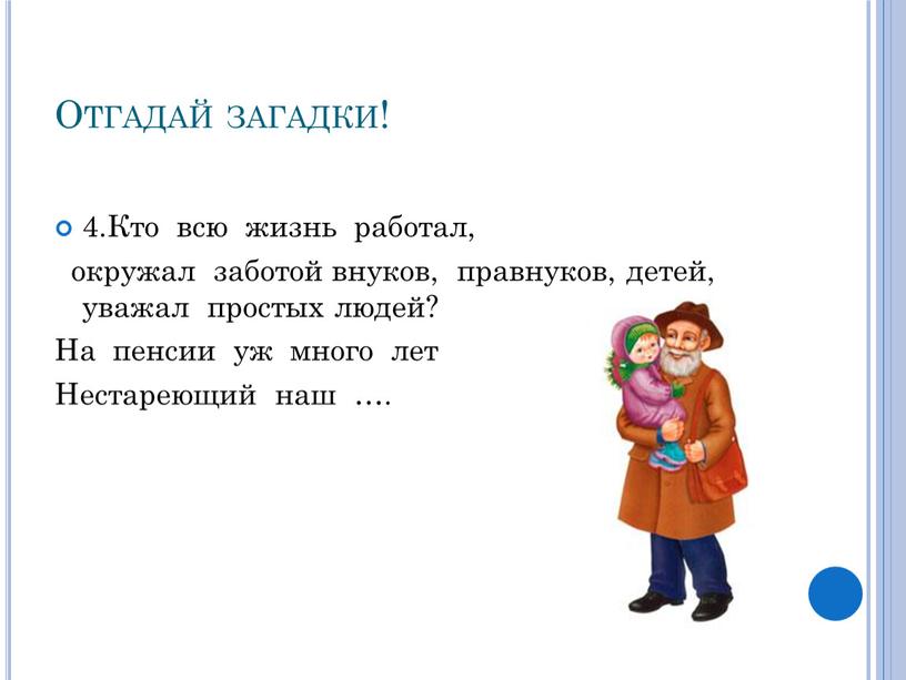 Отгадай загадки! 4.Кто всю жизнь работал, окружал заботой внуков, правнуков, детей, уважал простых людей?