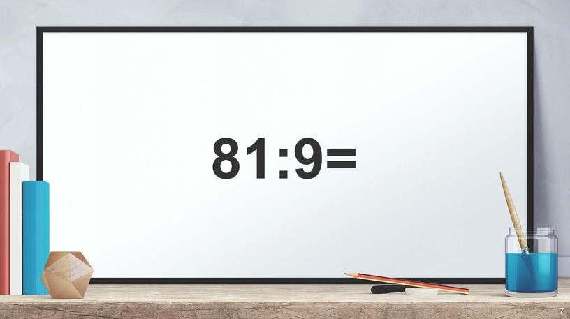 81:9= 7